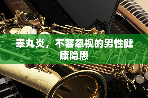 睾丸炎，不容忽视的男性健康隐患