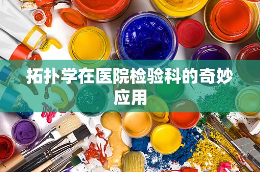 拓扑学在医院检验科的奇妙应用