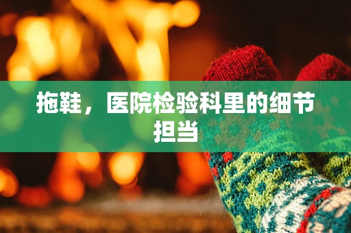 拖鞋，医院检验科里的细节担当