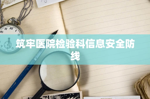 筑牢医院检验科信息安全防线