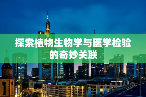 探索植物生物学与医学检验的奇妙关联