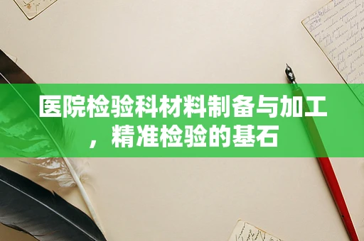 医院检验科材料制备与加工，精准检验的基石