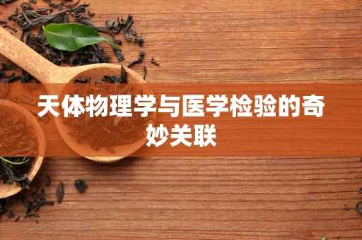 天体物理学与医学检验的奇妙关联