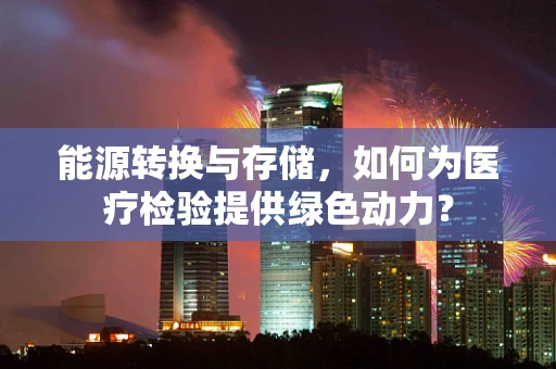 能源转换与存储，如何为医疗检验提供绿色动力？