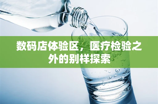 数码店体验区，医疗检验之外的别样探索