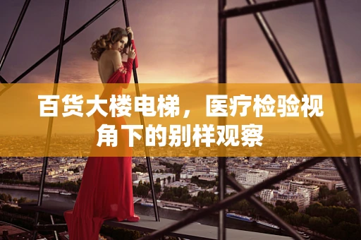 百货大楼电梯，医疗检验视角下的别样观察