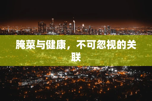 腌菜与健康，不可忽视的关联