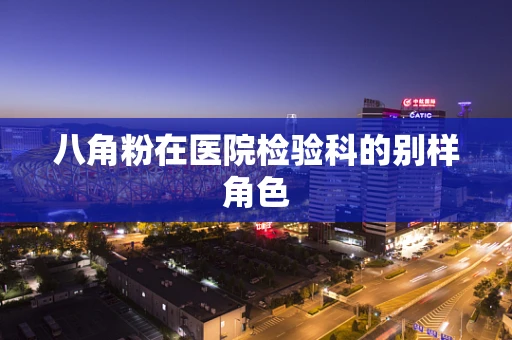 八角粉在医院检验科的别样角色