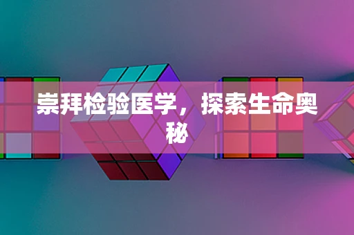崇拜检验医学，探索生命奥秘