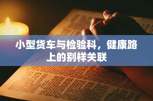 小型货车与检验科，健康路上的别样关联