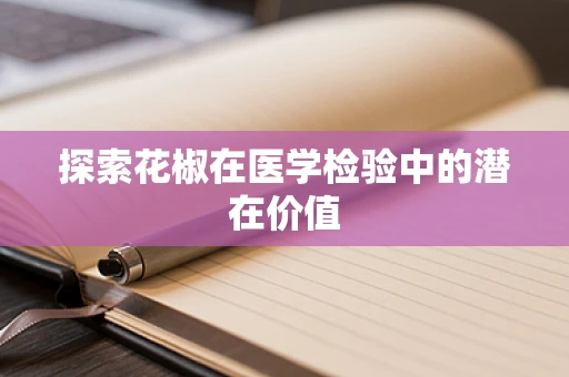 探索花椒在医学检验中的潜在价值