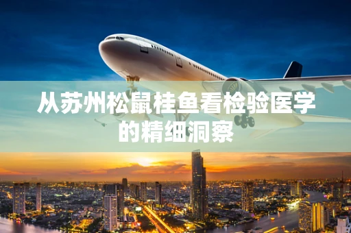 从苏州松鼠桂鱼看检验医学的精细洞察