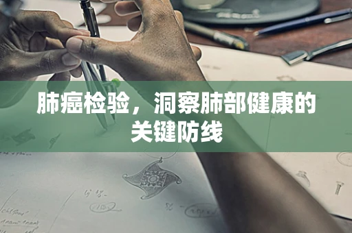 肺癌检验，洞察肺部健康的关键防线