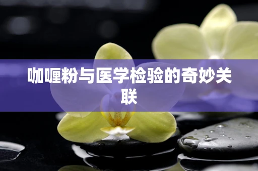 咖喱粉与医学检验的奇妙关联