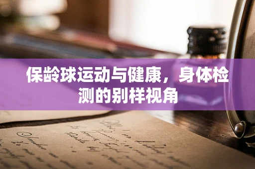 保龄球运动与健康，身体检测的别样视角