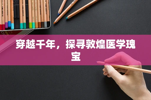 穿越千年，探寻敦煌医学瑰宝