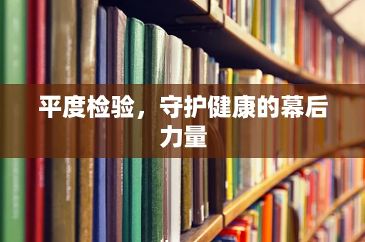 平度检验，守护健康的幕后力量