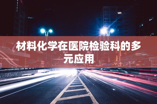 材料化学在医院检验科的多元应用
