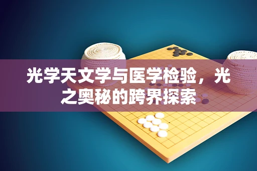 光学天文学与医学检验，光之奥秘的跨界探索