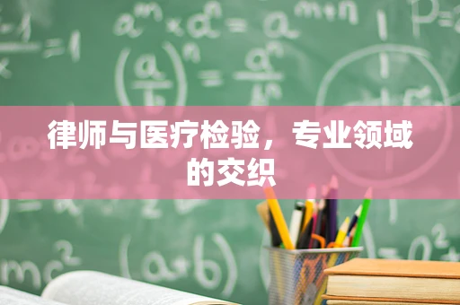 律师与医疗检验，专业领域的交织