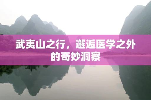 武夷山之行，邂逅医学之外的奇妙洞察