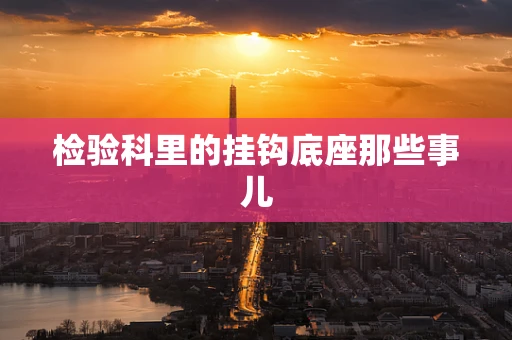 检验科里的挂钩底座那些事儿