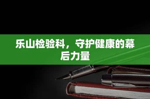 乐山检验科，守护健康的幕后力量