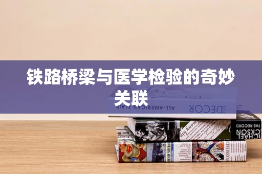 铁路桥梁与医学检验的奇妙关联