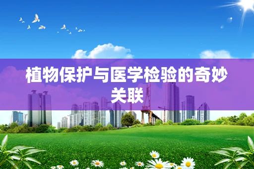 植物保护与医学检验的奇妙关联