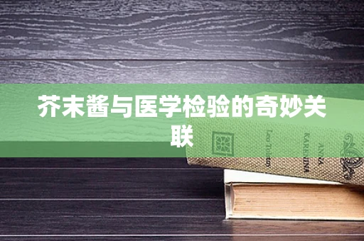 芥末酱与医学检验的奇妙关联