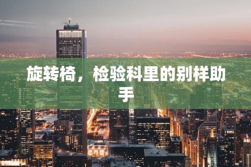 旋转椅，检验科里的别样助手