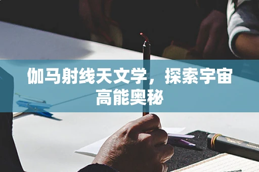 伽马射线天文学，探索宇宙高能奥秘