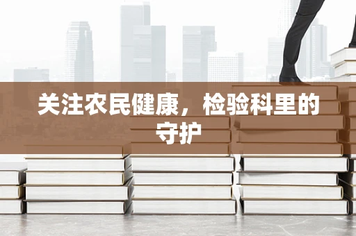 关注农民健康，检验科里的守护