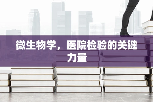 微生物学，医院检验的关键力量