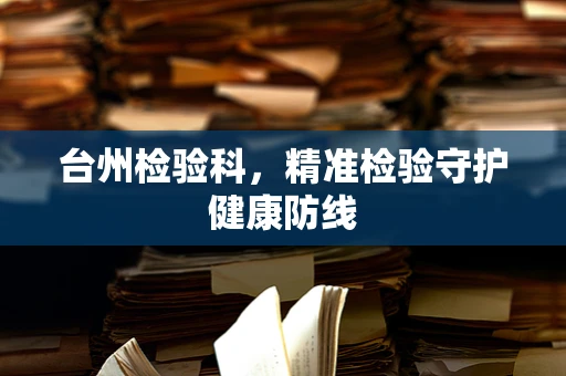 台州检验科，精准检验守护健康防线