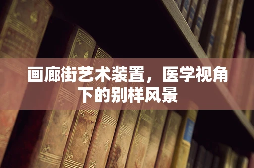 画廊街艺术装置，医学视角下的别样风景