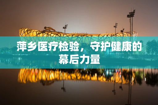 萍乡医疗检验，守护健康的幕后力量