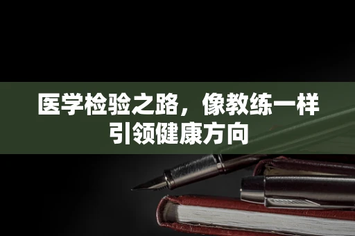 医学检验之路，像教练一样引领健康方向