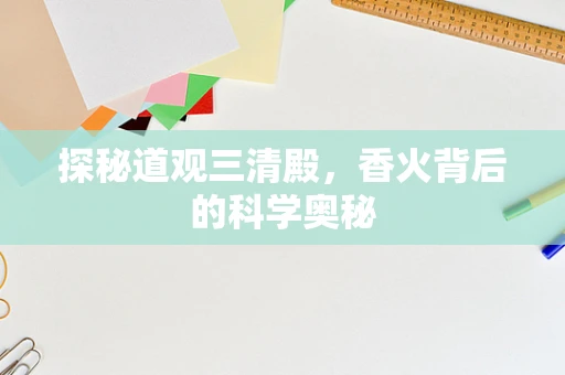 探秘道观三清殿，香火背后的科学奥秘