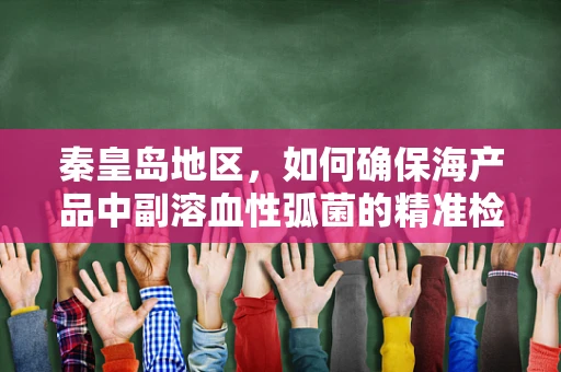 秦皇岛地区，如何确保海产品中副溶血性弧菌的精准检测？