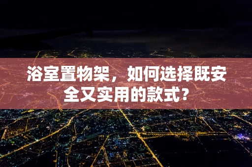 浴室置物架，如何选择既安全又实用的款式？