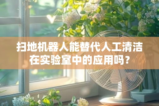 扫地机器人能替代人工清洁在实验室中的应用吗？