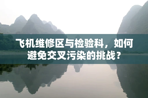 飞机维修区与检验科，如何避免交叉污染的挑战？