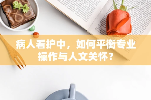 病人看护中，如何平衡专业操作与人文关怀？
