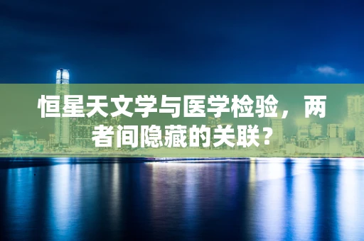 恒星天文学与医学检验，两者间隐藏的关联？