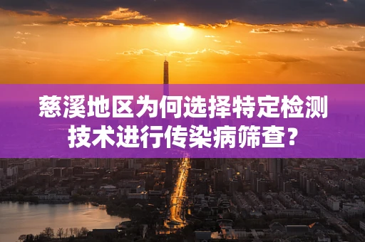 慈溪地区为何选择特定检测技术进行传染病筛查？
