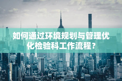 如何通过环境规划与管理优化检验科工作流程？