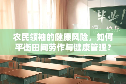 农民领袖的健康风险，如何平衡田间劳作与健康管理？