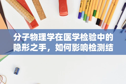 分子物理学在医学检验中的隐形之手，如何影响检测结果的精准性？