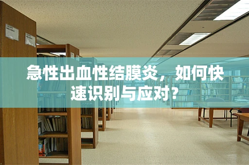 急性出血性结膜炎，如何快速识别与应对？